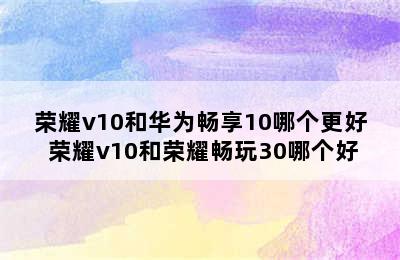 荣耀v10和华为畅享10哪个更好 荣耀v10和荣耀畅玩30哪个好